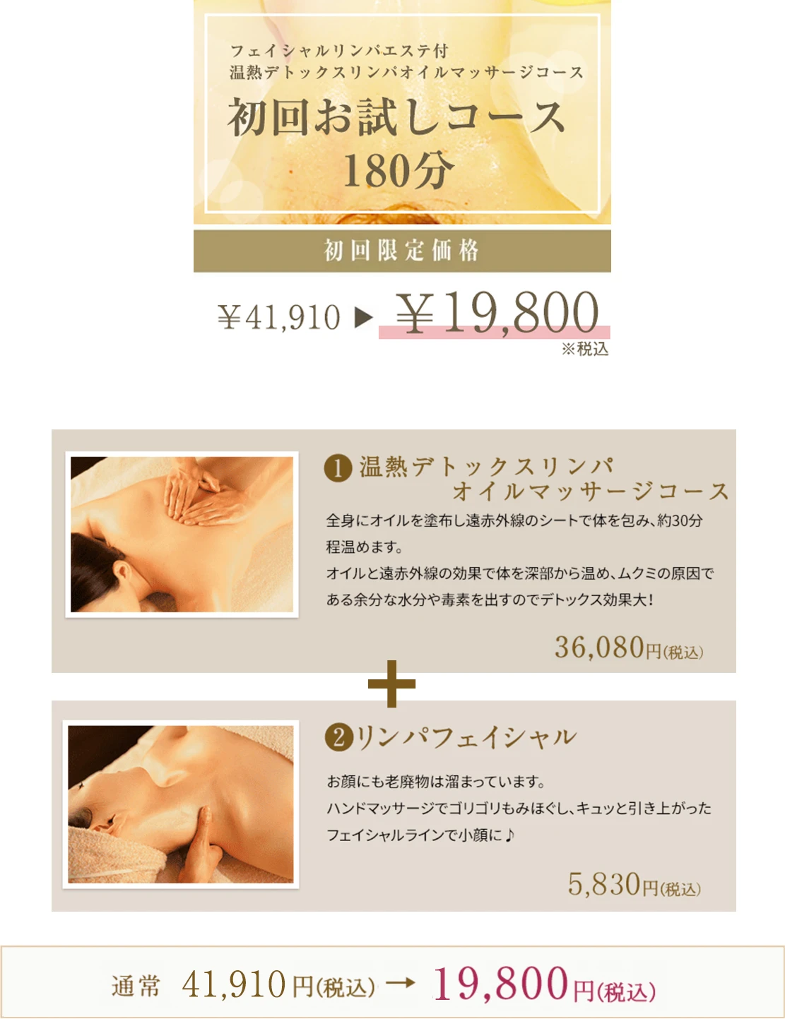 初回お試しコース180分　初回限定価格￥19,800　1．温熱デトックスリンパオイルマッサージ36,080円　+　2．リンパフェイシャル5,830円