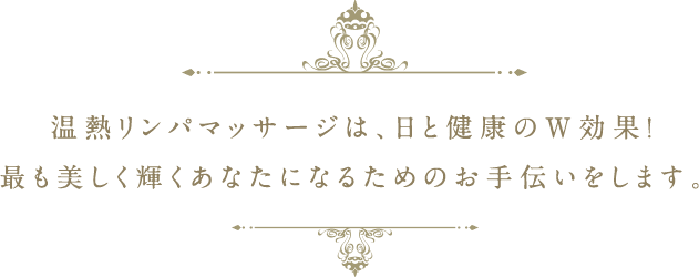 温熱リンパマッサージは、日と健康のW効果！最も美しく輝くあなたになるためのお手伝いをします。